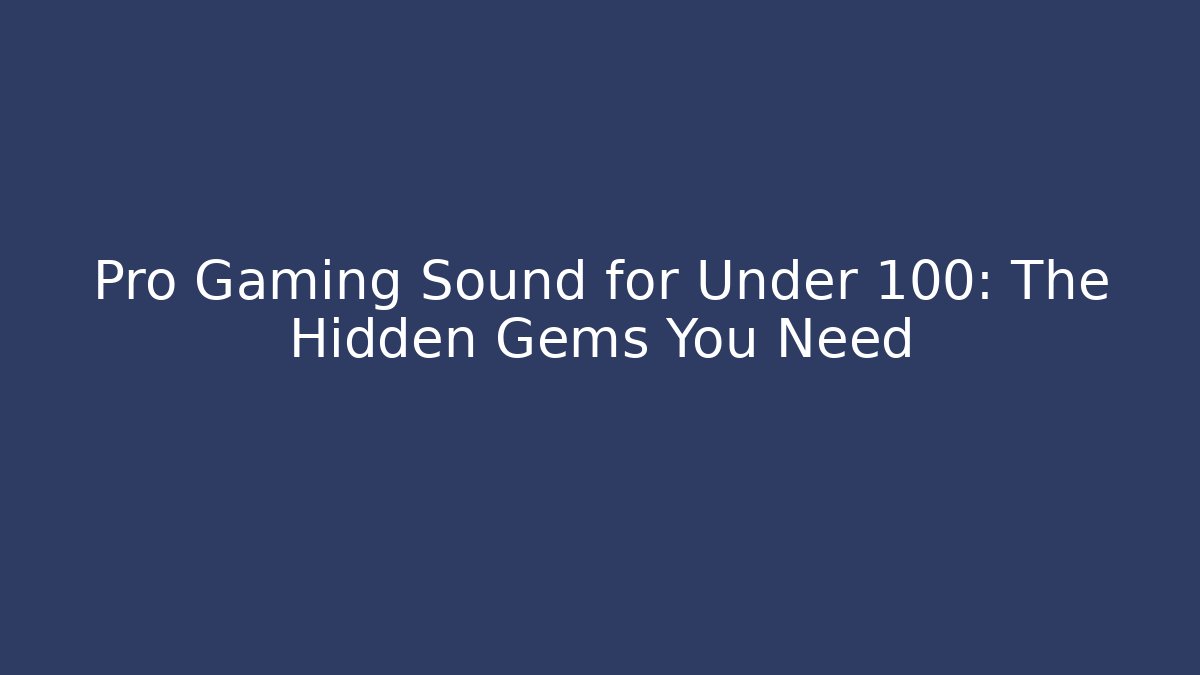 Pro Gaming Sound for Under 100: The Hidden Gems You Need