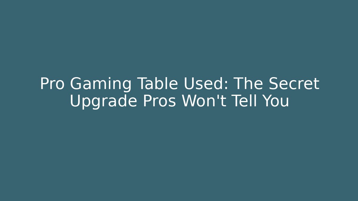 Pro Gaming Table Used: The Secret Upgrade Pros Won't Tell You