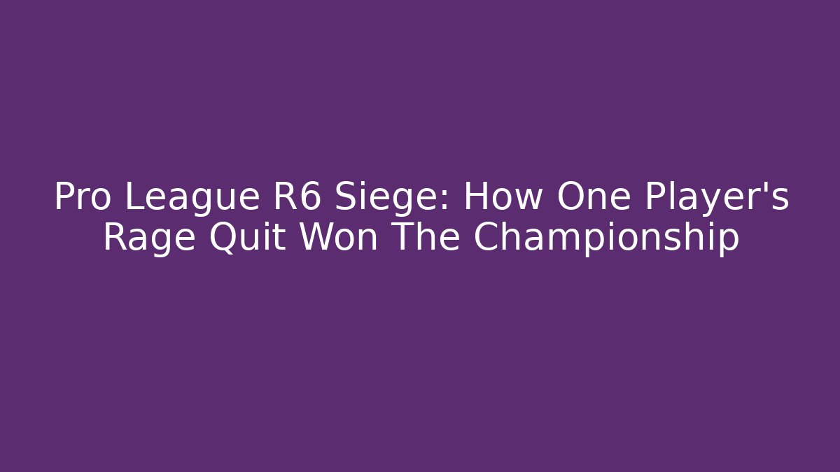 Pro League R6 Siege: How One Player's Rage Quit Won The Championship