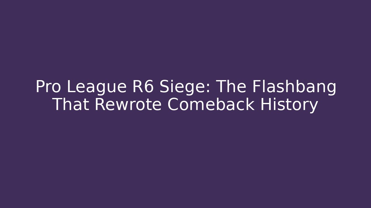 Pro League R6 Siege: The Flashbang That Rewrote Comeback History