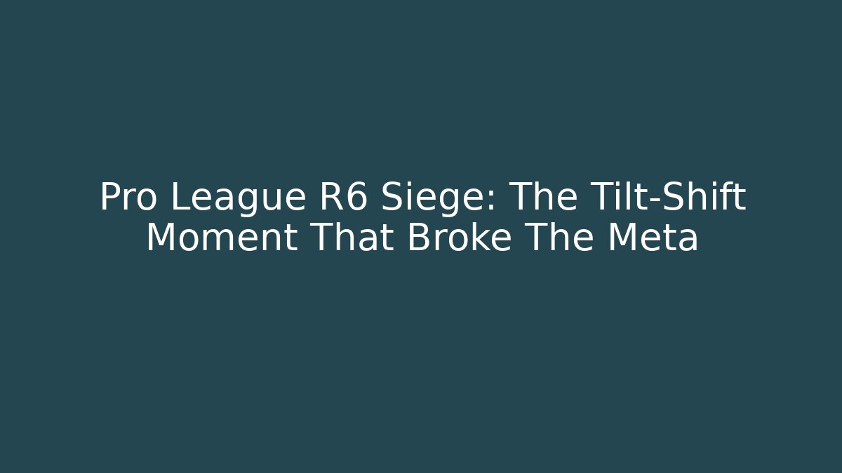 Pro League R6 Siege: The Tilt-Shift Moment That Broke The Meta