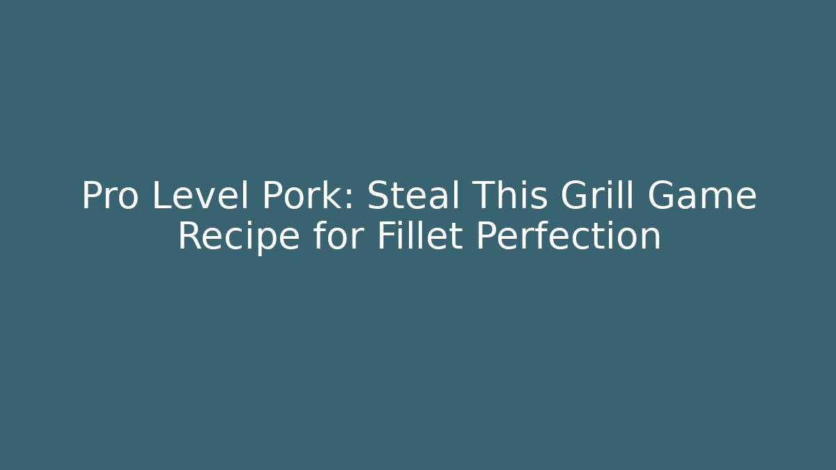 Pro Level Pork: Steal This Grill Game Recipe for Fillet Perfection