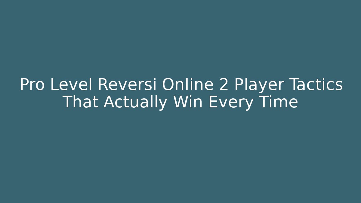 Pro Level Reversi Online 2 Player Tactics That Actually Win Every Time