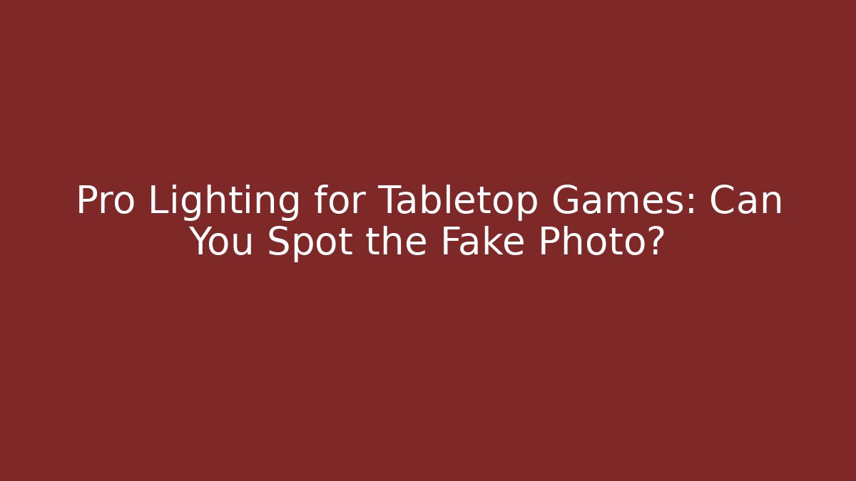 Pro Lighting for Tabletop Games: Can You Spot the Fake Photo?