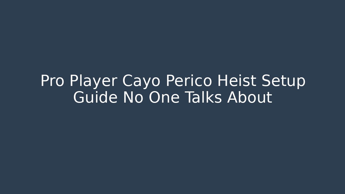 Pro Player Cayo Perico Heist Setup Guide No One Talks About