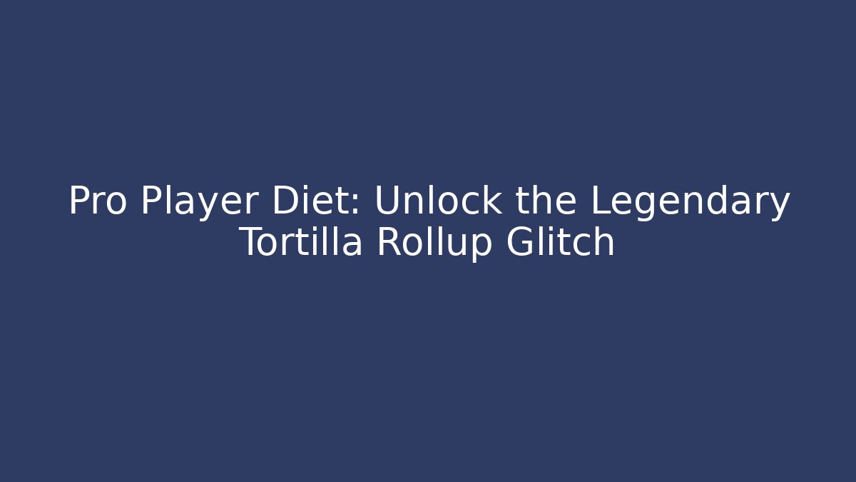 Pro Player Diet: Unlock the Legendary Tortilla Rollup Glitch