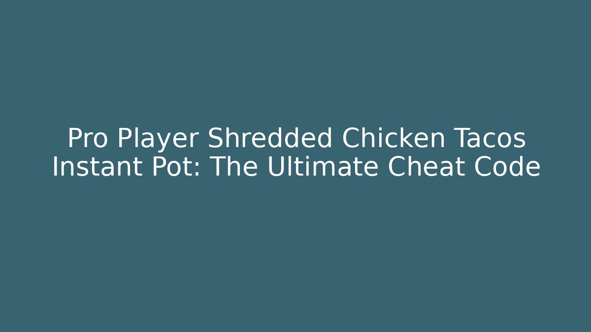 Pro Player Shredded Chicken Tacos Instant Pot: The Ultimate Cheat Code