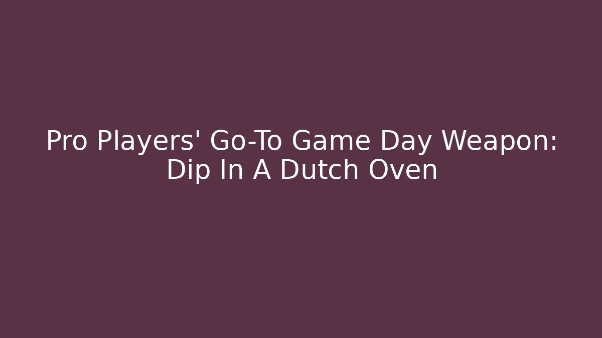 Pro Players' Go-To Game Day Weapon: Dip In A Dutch Oven