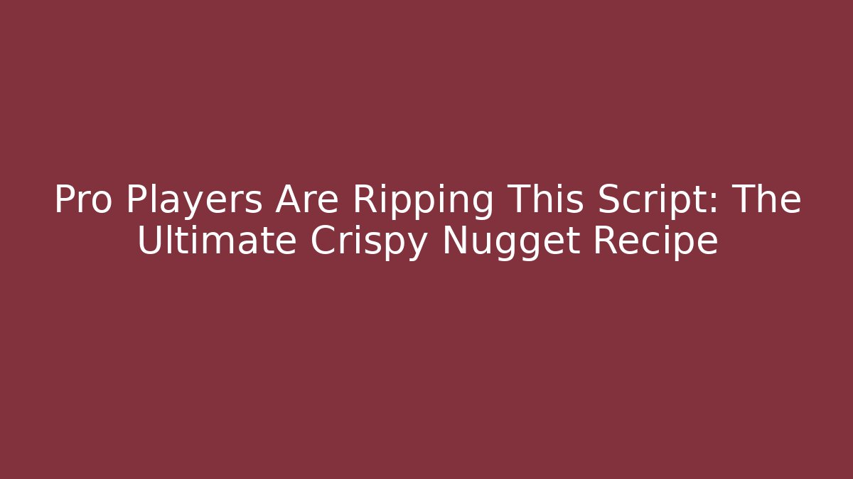 Pro Players Are Ripping This Script: The Ultimate Crispy Nugget Recipe