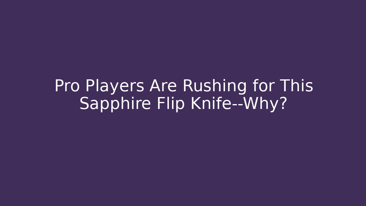 Pro Players Are Rushing for This Sapphire Flip Knife—Why?