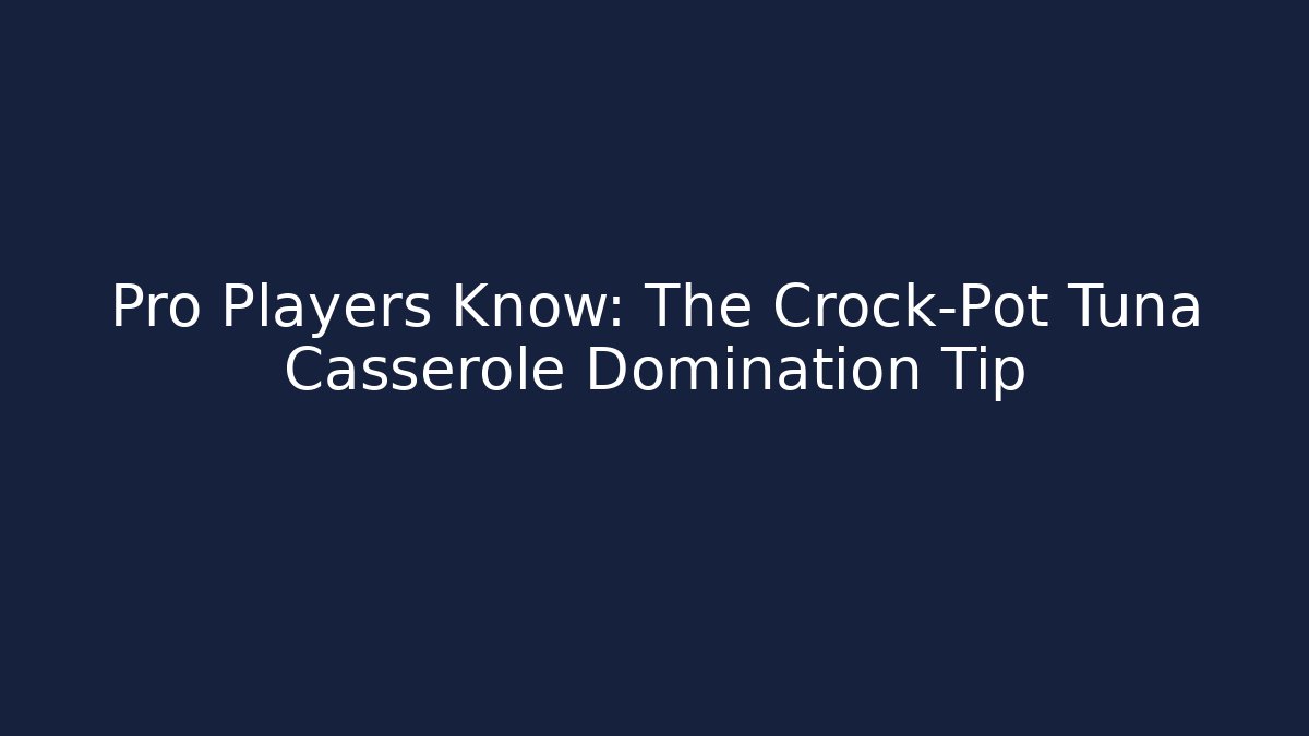 Pro Players Know: The Crock-Pot Tuna Casserole Domination Tip