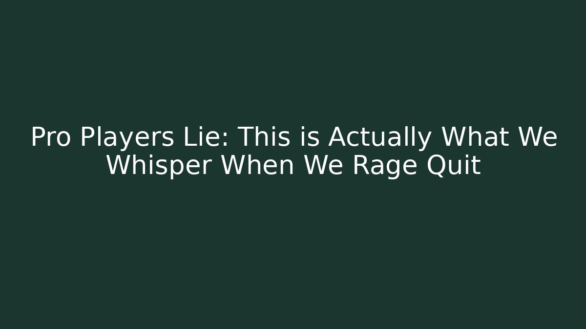 Pro Players Lie: This is Actually What We Whisper When We Rage Quit