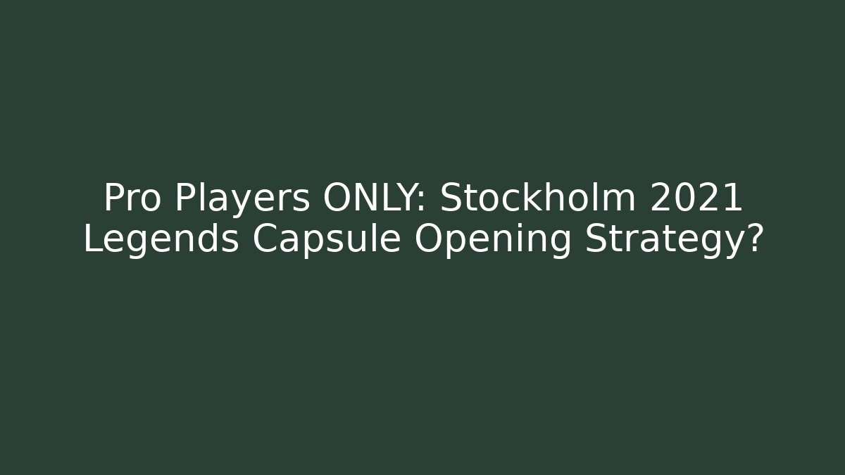 Pro Players ONLY: Stockholm 2021 Legends Capsule Opening Strategy? - Critter Realm