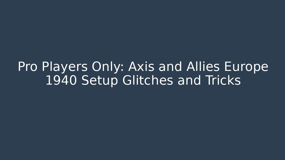 Pro Players Only: Axis and Allies Europe 1940 Setup Glitches and Tricks