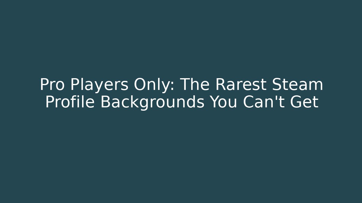 Pro Players Only: The Rarest Steam Profile Backgrounds You Can't Get