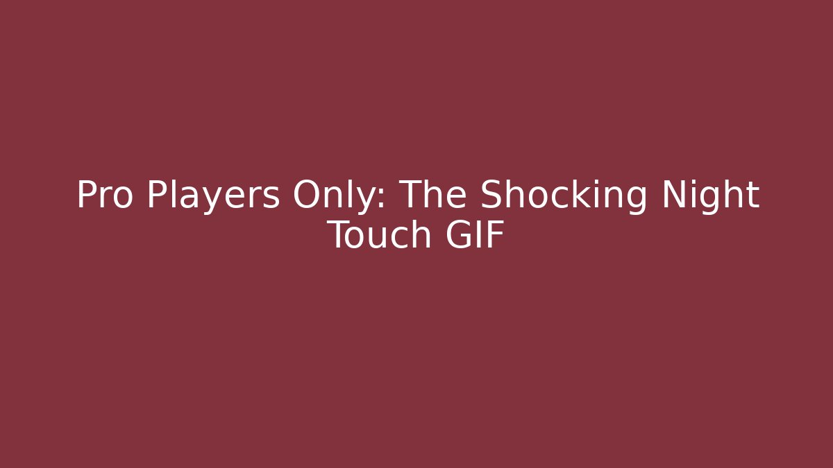 Pro Players Only: The Shocking Night Touch GIF