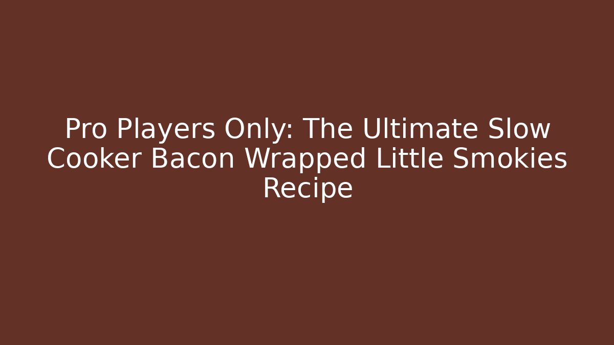 Pro Players Only: The Ultimate Slow Cooker Bacon Wrapped Little Smokies Recipe
