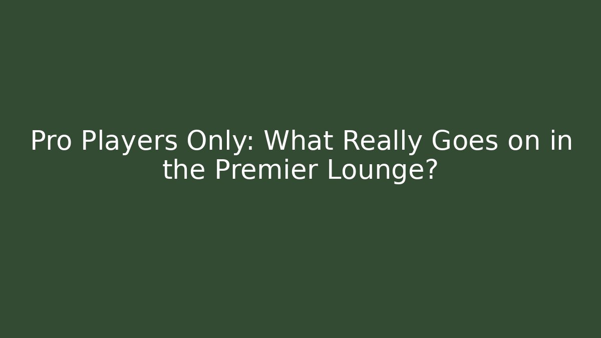 Pro Players Only: What Really Goes on in the Premier Lounge?