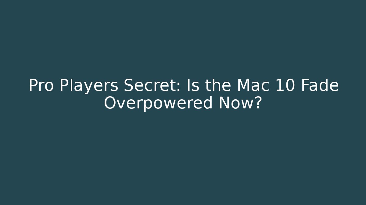 Pro Players Secret: Is the Mac 10 Fade Overpowered Now?