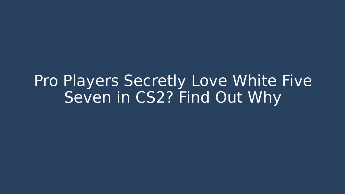 Pro Players Secretly Love White Five Seven in CS2? Find Out Why