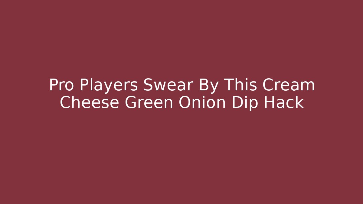 Pro Players Swear By This Cream Cheese Green Onion Dip Hack