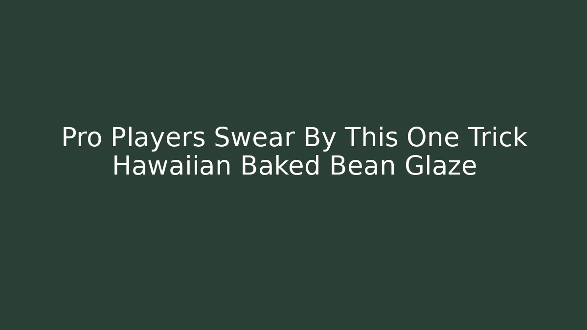 Pro Players Swear By This One Trick Hawaiian Baked Bean Glaze
