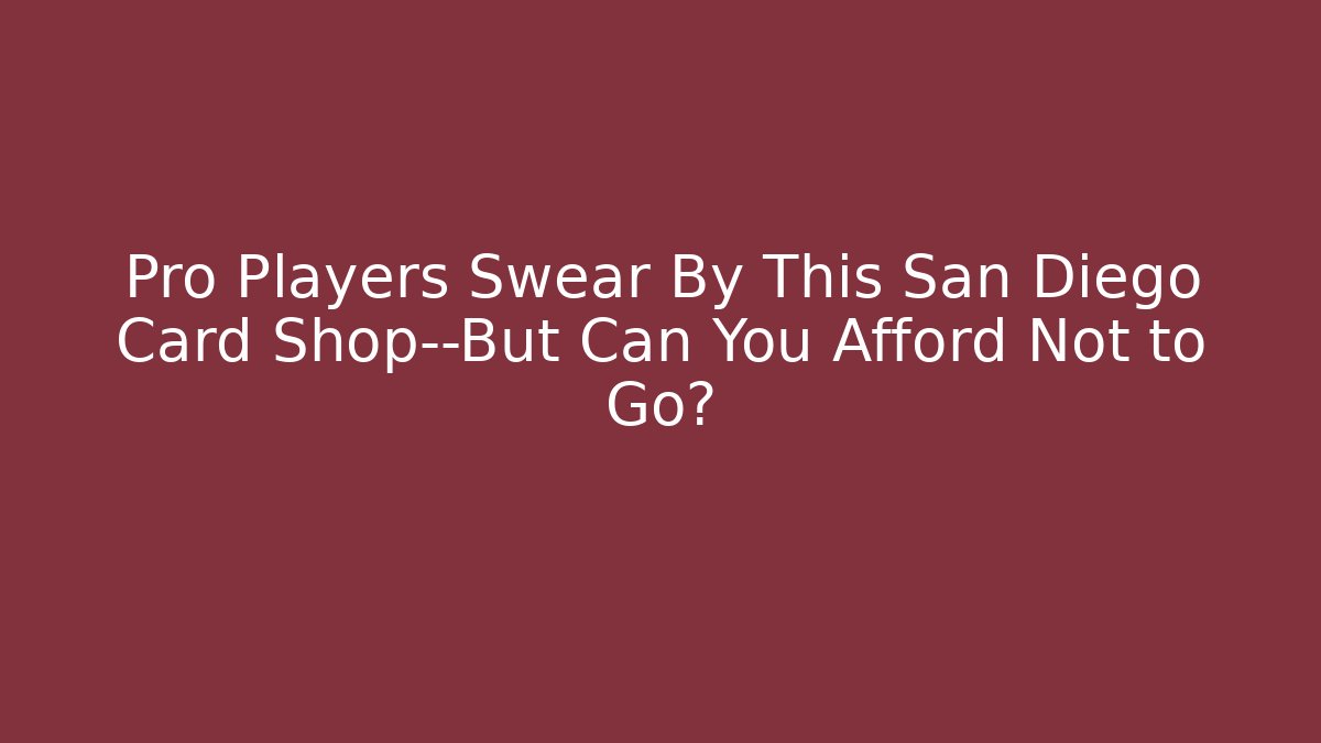 Pro Players Swear By This San Diego Card Shop—But Can You Afford Not to Go?