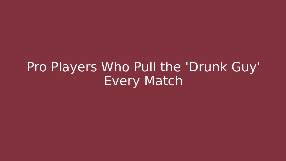 Pro Players Who Pull the 'Drunk Guy' Every Match