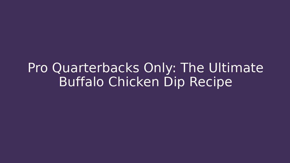 Pro Quarterbacks Only: The Ultimate Buffalo Chicken Dip Recipe