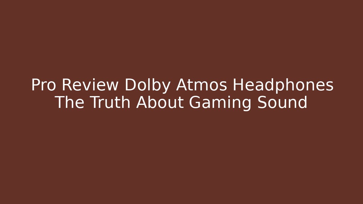 Pro Review Dolby Atmos Headphones The Truth About Gaming Sound