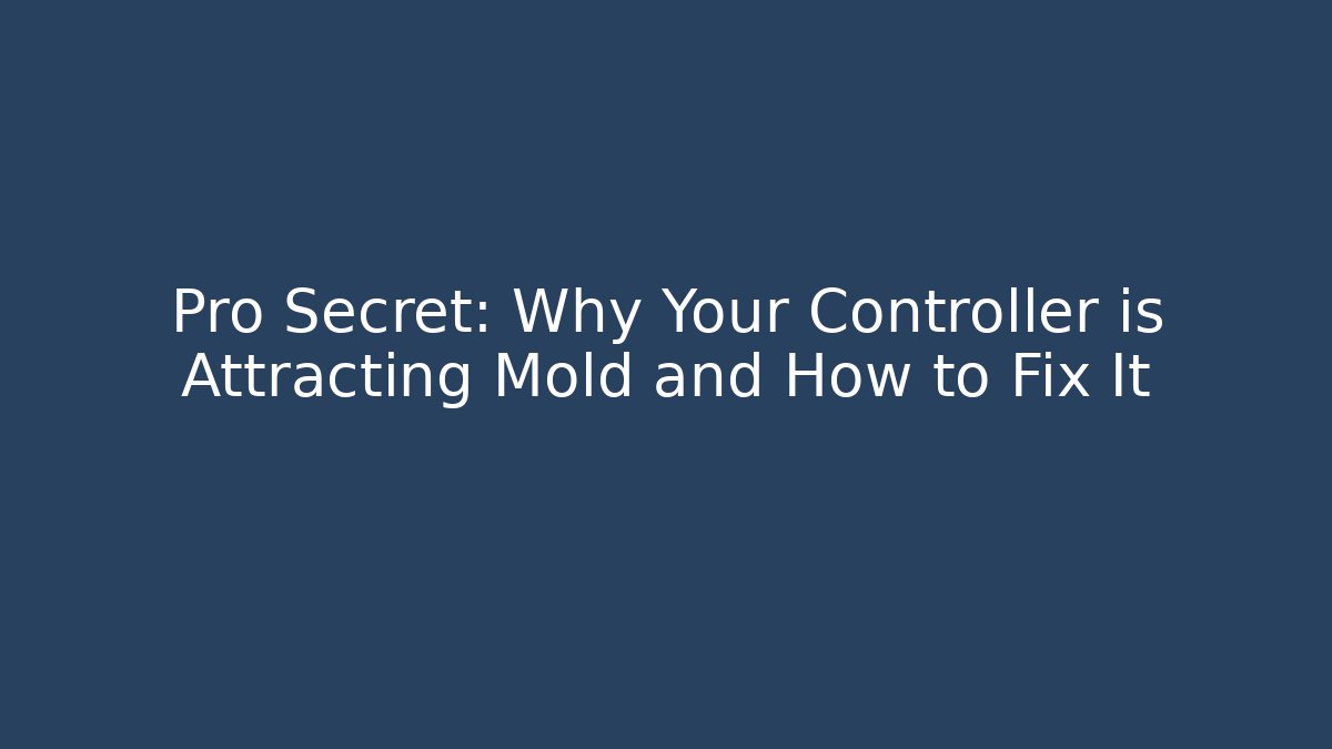 Pro Secret: Why Your Controller is Attracting Mold and How to Fix It