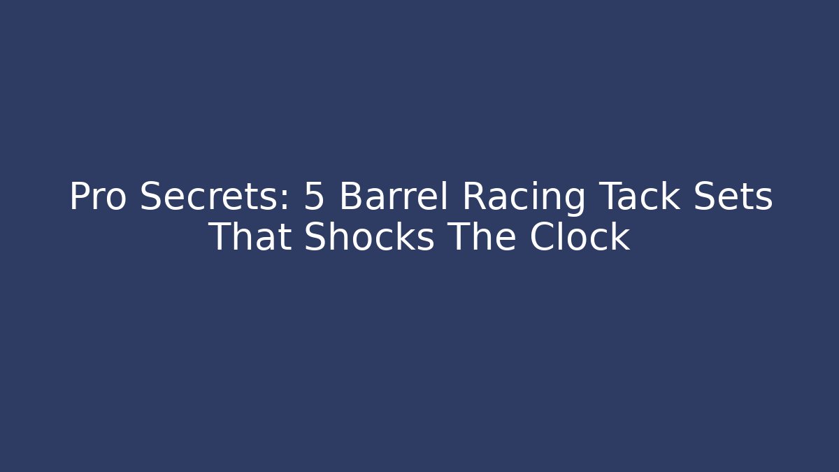 Pro Secrets: 5 Barrel Racing Tack Sets That Shocks The Clock
