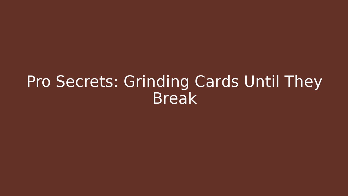 Pro Secrets: Grinding Cards Until They Break