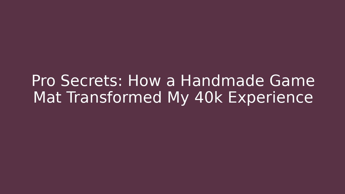 Pro Secrets: How a Handmade Game Mat Transformed My 40k Experience