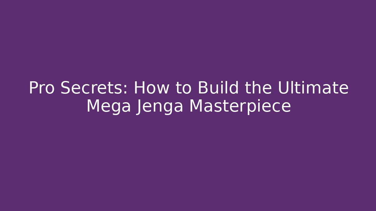 Pro Secrets: How to Build the Ultimate Mega Jenga Masterpiece