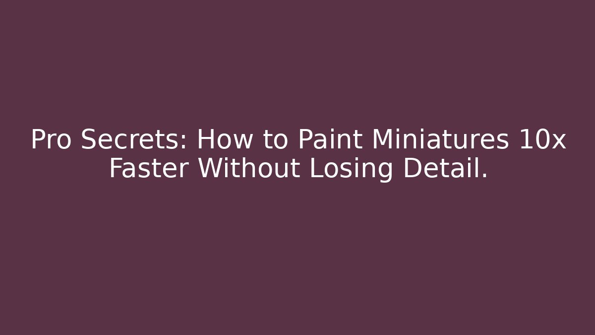 Pro Secrets: How to Paint Miniatures 10x Faster Without Losing Detail.