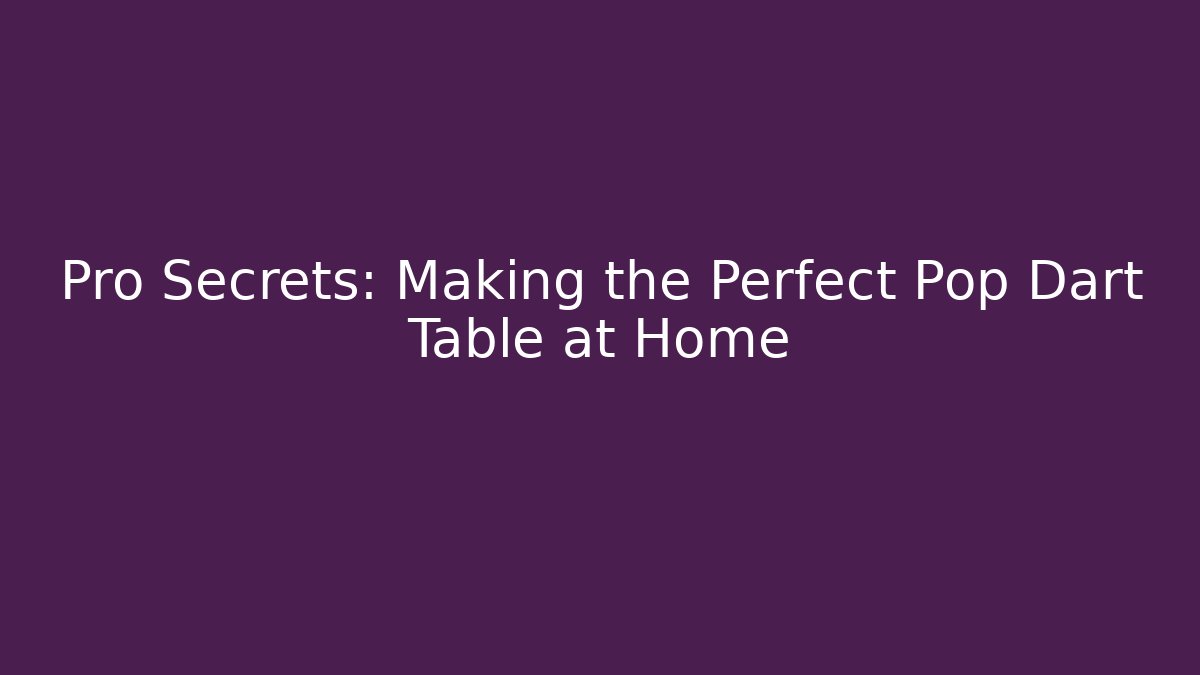 Pro Secrets: Making the Perfect Pop Dart Table at Home