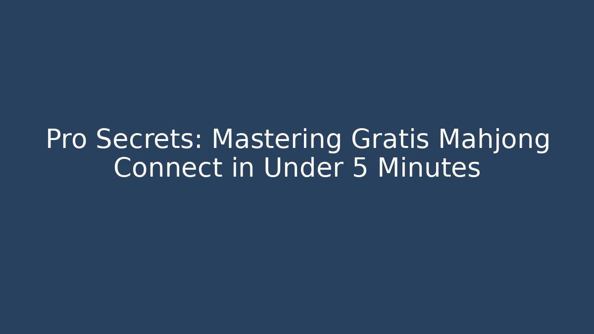 Pro Secrets: Mastering Gratis Mahjong Connect in Under 5 Minutes