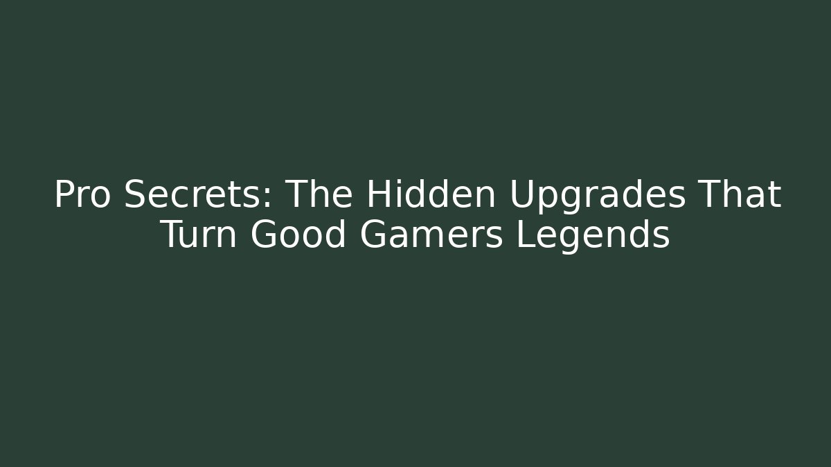 Pro Secrets: The Hidden Upgrades That Turn Good Gamers Legends