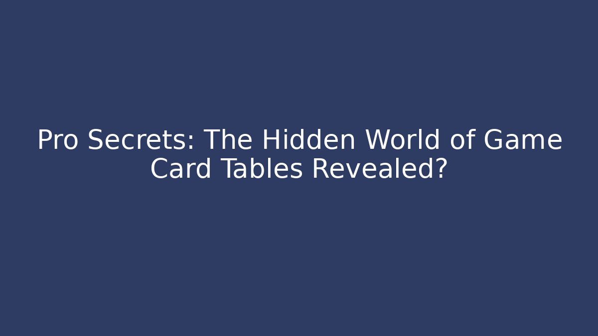 Pro Secrets: The Hidden World of Game Card Tables Revealed?
