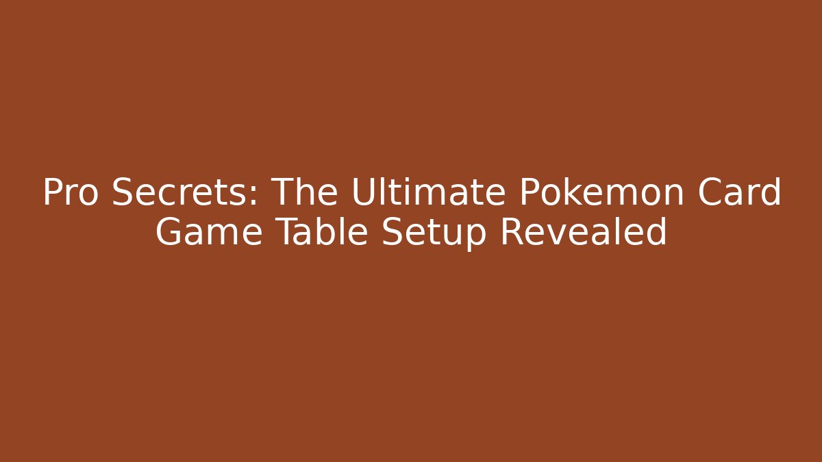 Pro Secrets: The Ultimate Pokemon Card Game Table Setup Revealed