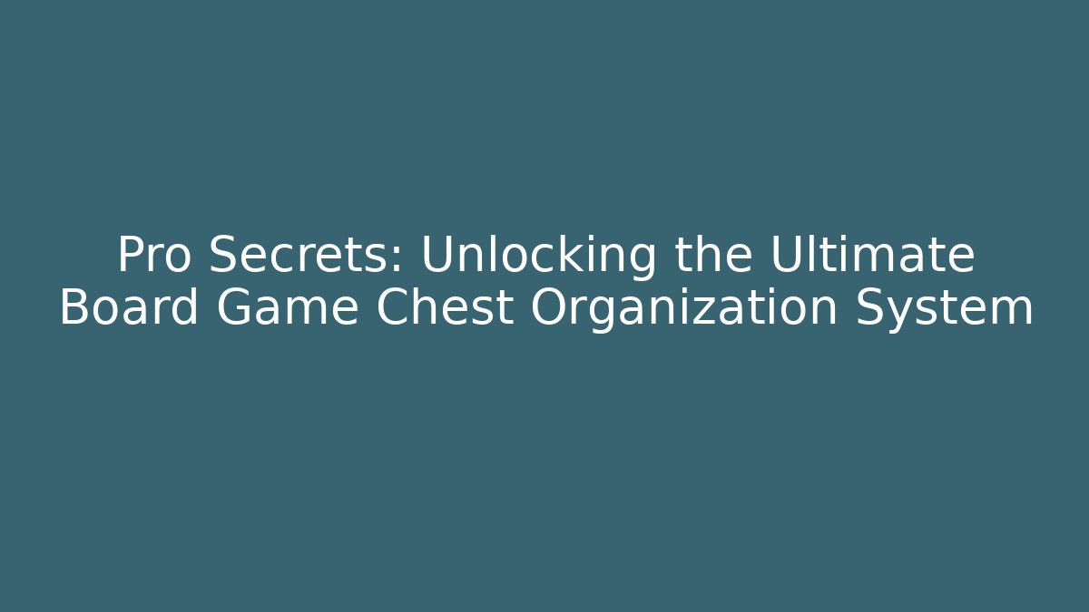 Pro Secrets: Unlocking the Ultimate Board Game Chest Organization System