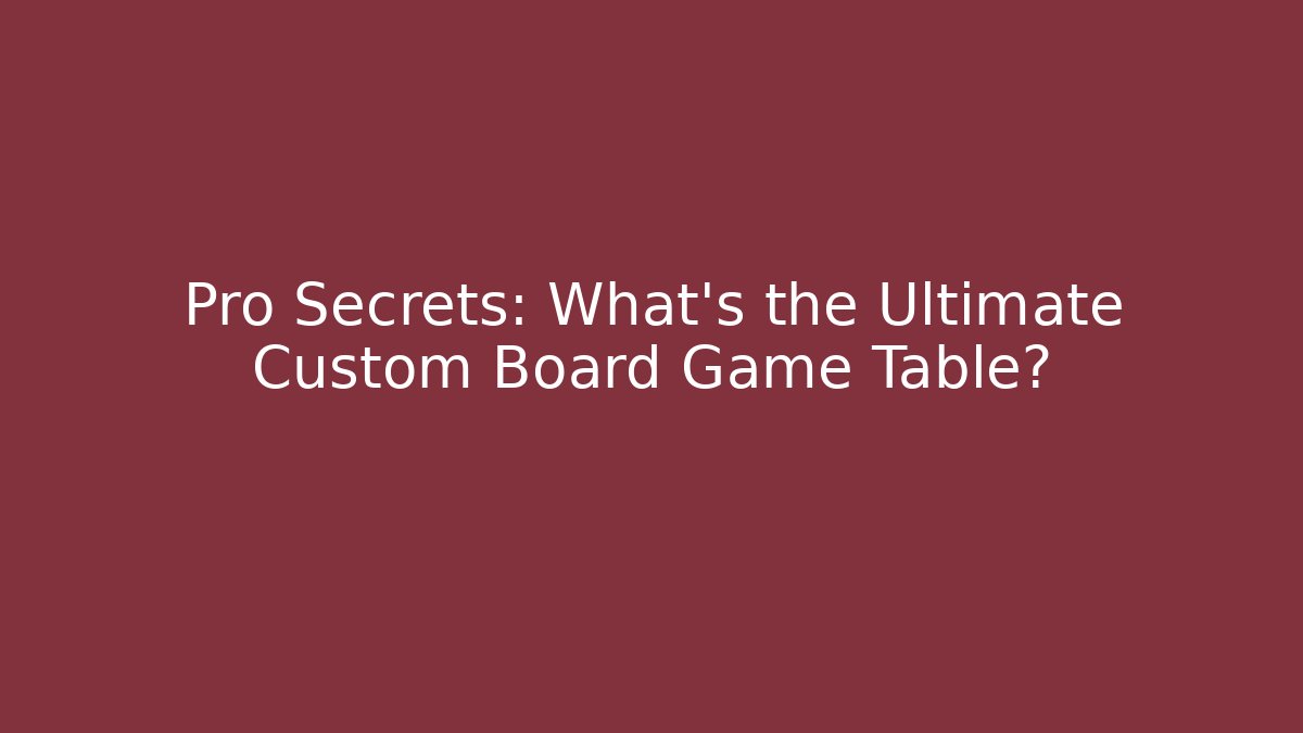 Pro Secrets: What's the Ultimate Custom Board Game Table?