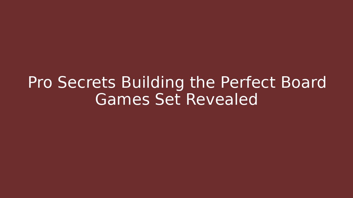 Pro Secrets Building the Perfect Board Games Set Revealed - Critter Realm