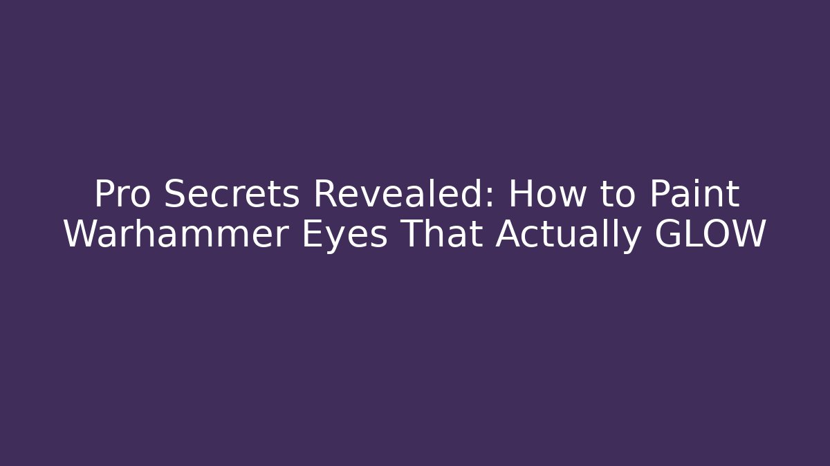 Pro Secrets Revealed: How to Paint Warhammer Eyes That Actually GLOW