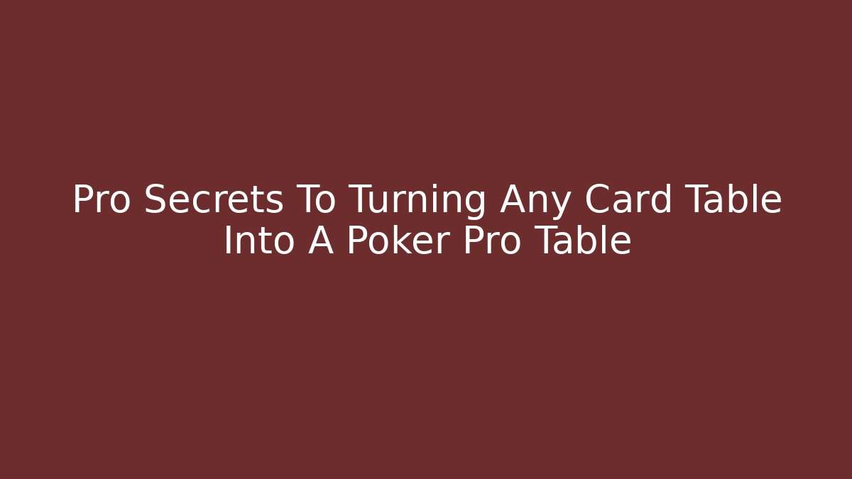 Pro Secrets To Turning Any Card Table Into A Poker Pro Table