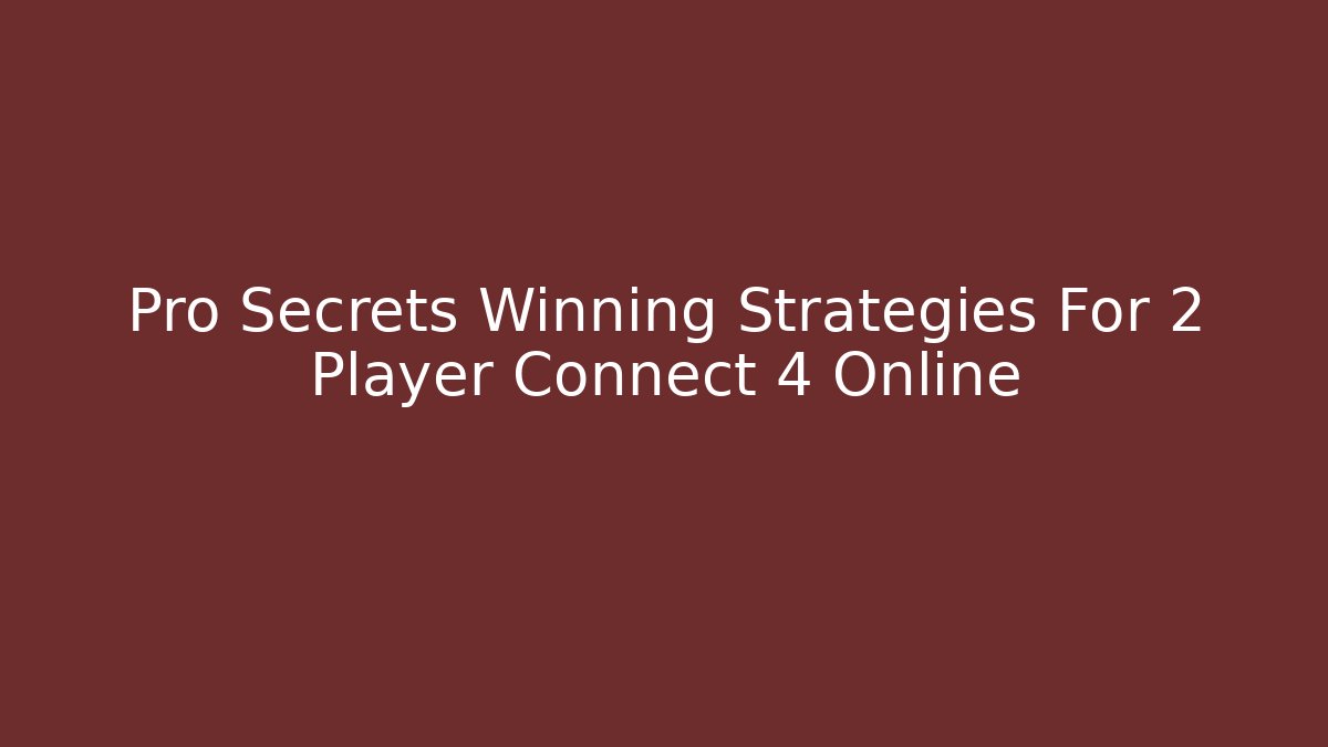 Pro Secrets Winning Strategies For 2 Player Connect 4 Online - Critter Realm