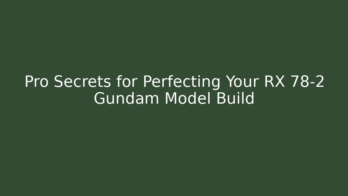 Pro Secrets for Perfecting Your RX 78-2 Gundam Model Build