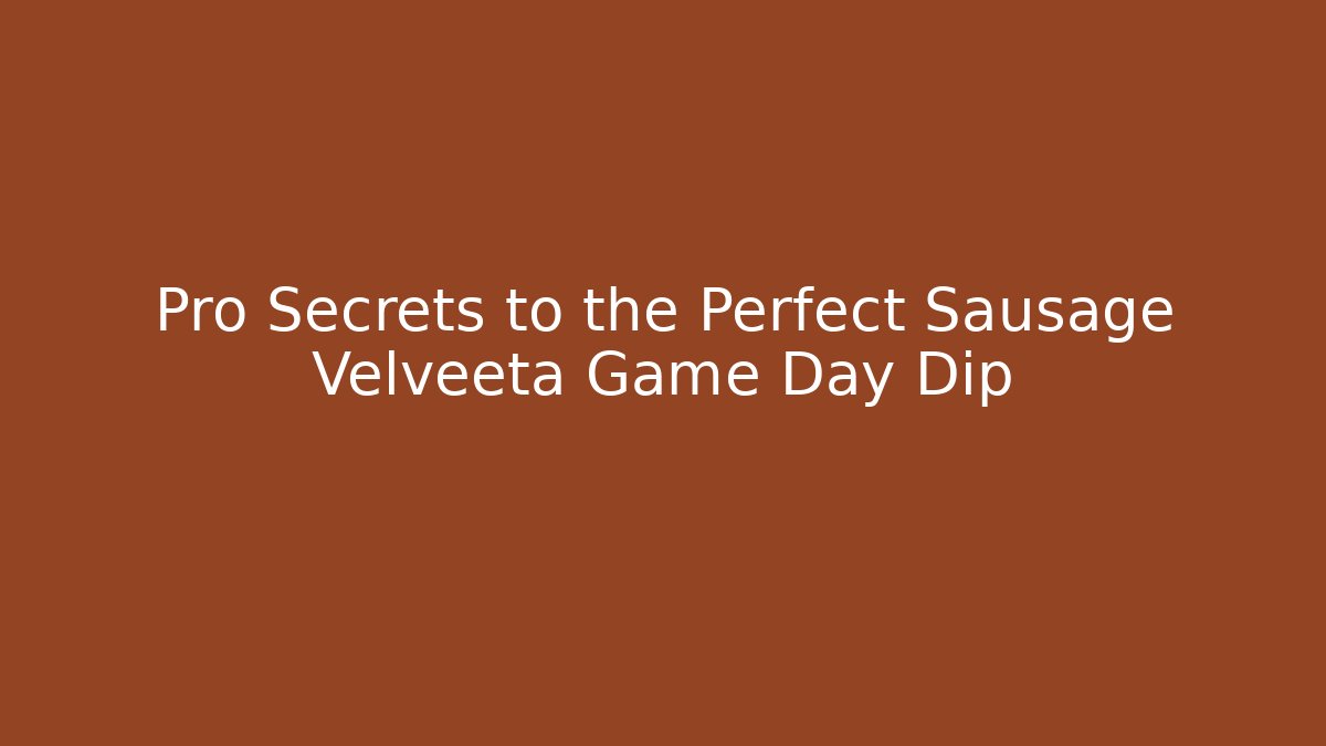 Pro Secrets to the Perfect Sausage Velveeta Game Day Dip