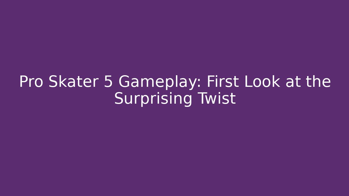 Pro Skater 5 Gameplay: First Look at the Surprising Twist